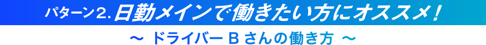 パターン2.日勤メインで働きたい方にオススメ！
