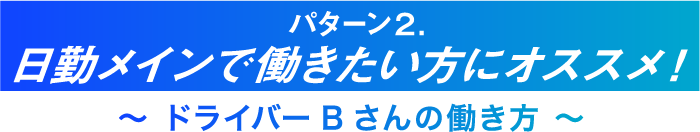 パターン2.日勤メインで働きたい方にオススメ!