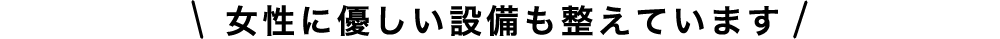 女性に優しい設備も整えております