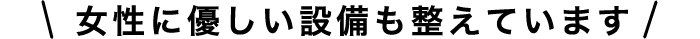 女性に優しい設備も整えております